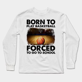 Born To Play Basketball Forced To Go To School Long Sleeve T-Shirt